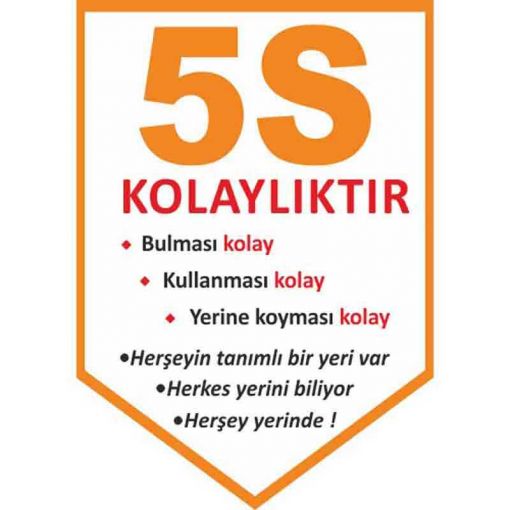5S Bir şey İçin Her şey Uyarı Levhası, 5S İş Güvenliği Levhaları, 5S Daha Güvenli ve Daha Verimli Uyarı Levhası, 5S Nedir Uyarı Levhası, 5S Temizlik ile Başlar Uyarı Levhası, 5S Düzenli Temiz Uyarı Levhası, 5S Kayıtsız Kalma Uyarı Levhası, 5S Standartları Uyarı Levhası, 5S Bulunması Kolay Uyarı Levhası, 5S Yapıyoruz Kırmızı Uyarı Levhası, 5S Yapıyoruz Uyarı Levhası, 5S Kolaylıktır Uyarı Levhası, 5S Flama Çeşitleri,5S Kolaylıktır Flaması